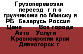 Грузоперевозки, переезд, г/п с грузчиками по Минску и РБ, Беларусь-Россия › Цена ­ 13 - Все города Авто » Услуги   . Красноярский край,Дивногорск г.